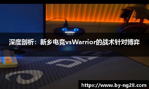 深度剖析：新乡电竞vsWarrior的战术针对博弈