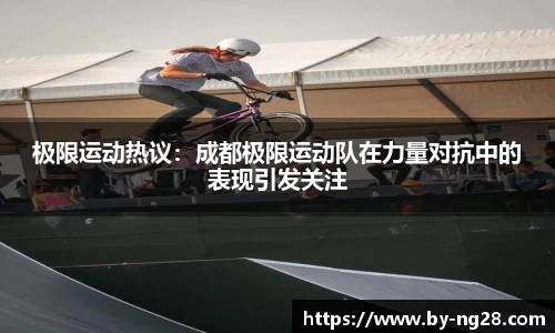 极限运动热议：成都极限运动队在力量对抗中的表现引发关注